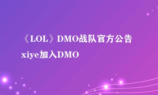 《LOL》DMO战队官方公告 xiye加入DMO