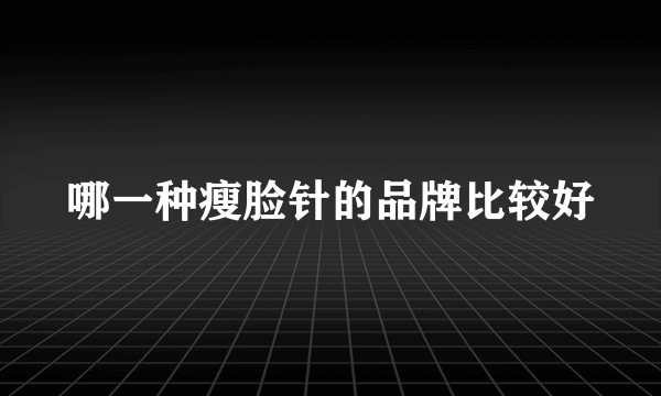 哪一种瘦脸针的品牌比较好