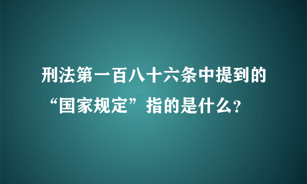 刑法第一百八十六条中提到的“国家规定”指的是什么？