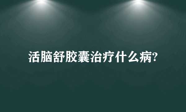 活脑舒胶囊治疗什么病?