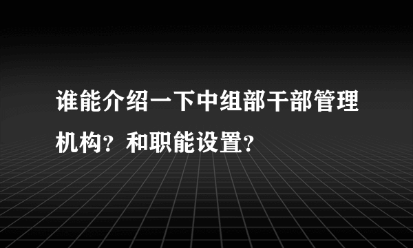 谁能介绍一下中组部干部管理机构？和职能设置？