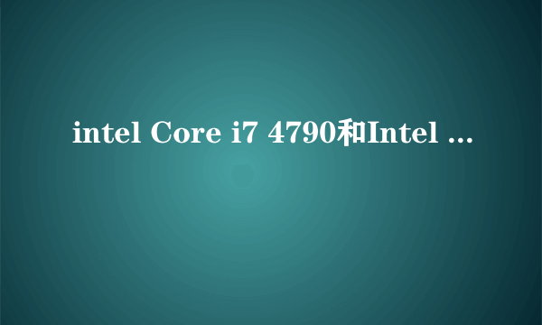 intel Core i7 4790和Intel 至强 E3-1230 V3对比哪个更好