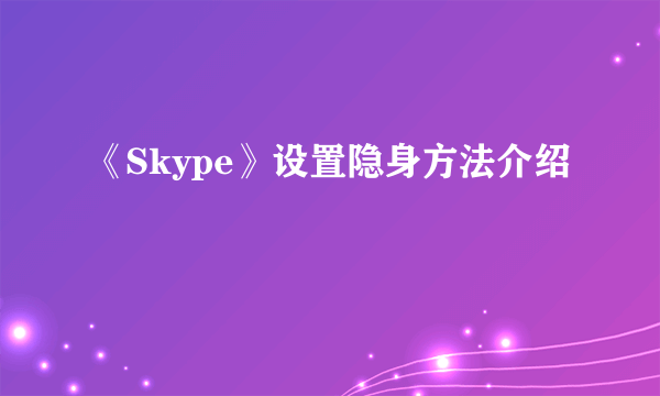 《Skype》设置隐身方法介绍