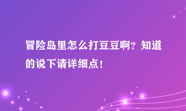 冒险岛里怎么打豆豆啊？知道的说下请详细点！