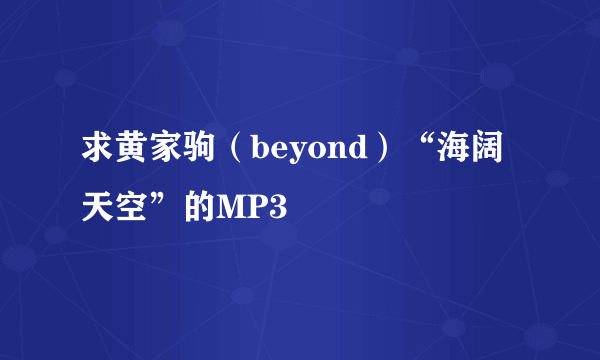 求黄家驹（beyond）“海阔天空”的MP3