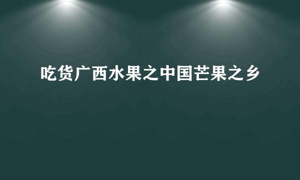 吃货广西水果之中国芒果之乡
