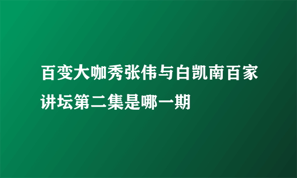 百变大咖秀张伟与白凯南百家讲坛第二集是哪一期
