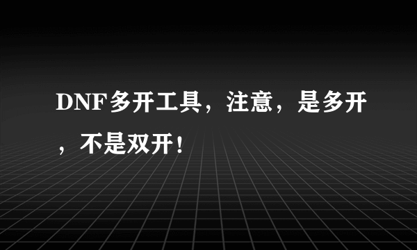 DNF多开工具，注意，是多开，不是双开！