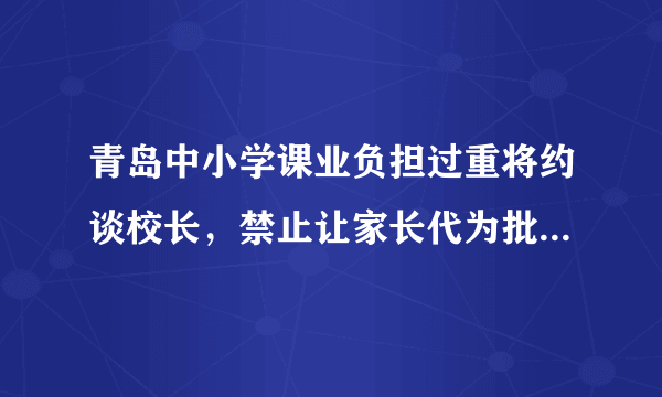 青岛中小学课业负担过重将约谈校长，禁止让家长代为批改作业，你怎么看？