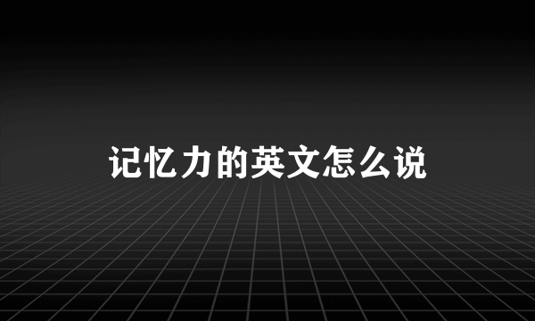 记忆力的英文怎么说