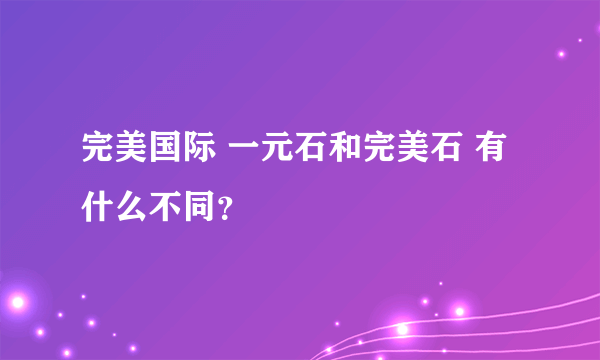 完美国际 一元石和完美石 有什么不同？