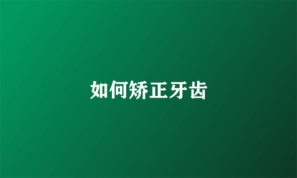 如何矫正牙齿