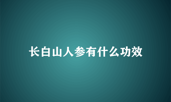 长白山人参有什么功效