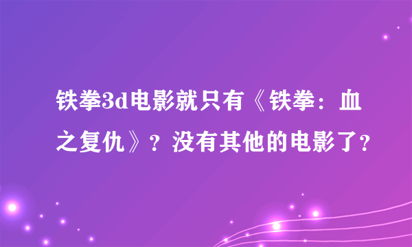铁拳3d电影就只有《铁拳：血之复仇》？没有其他的电影了？