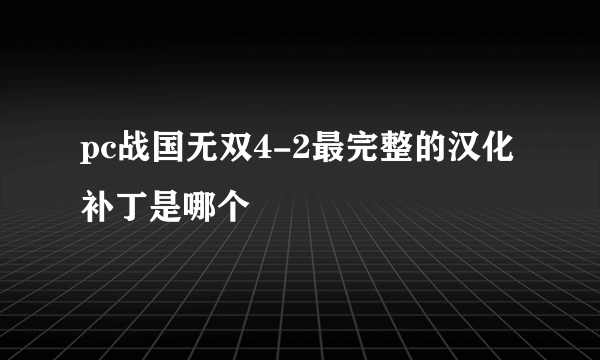 pc战国无双4-2最完整的汉化补丁是哪个