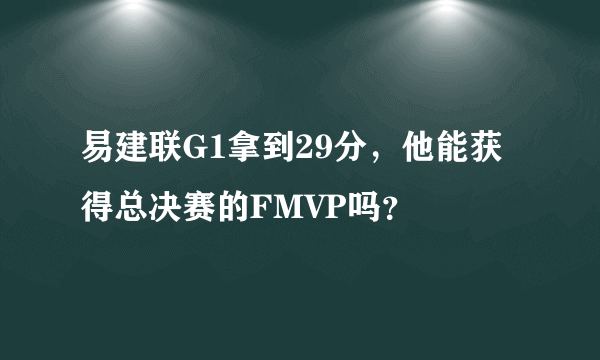 易建联G1拿到29分，他能获得总决赛的FMVP吗？
