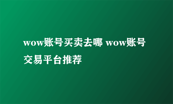 wow账号买卖去哪 wow账号交易平台推荐