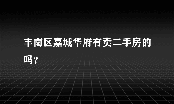 丰南区嘉城华府有卖二手房的吗？