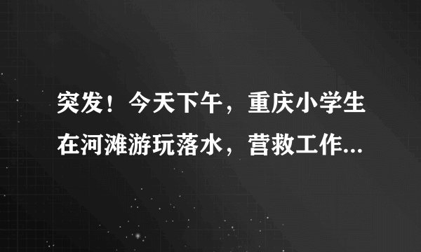 突发！今天下午，重庆小学生在河滩游玩落水，营救工作进展如何？