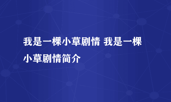 我是一棵小草剧情 我是一棵小草剧情简介