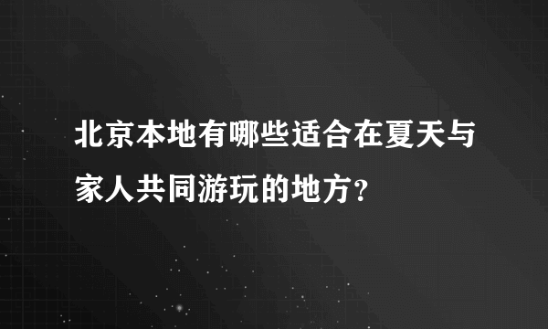 北京本地有哪些适合在夏天与家人共同游玩的地方？