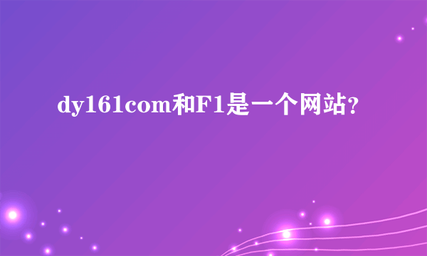 dy161com和F1是一个网站？