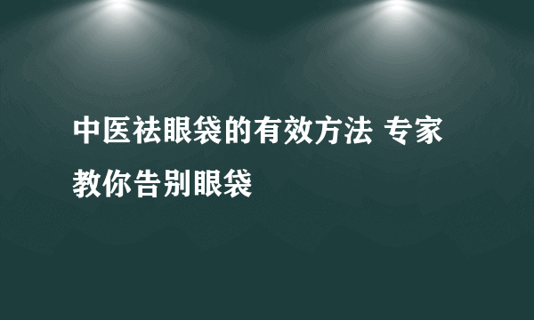 中医祛眼袋的有效方法 专家教你告别眼袋