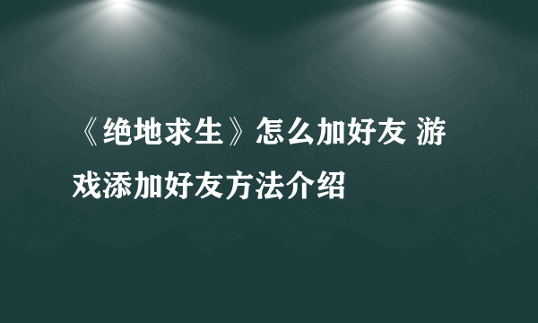 《绝地求生》怎么加好友 游戏添加好友方法介绍