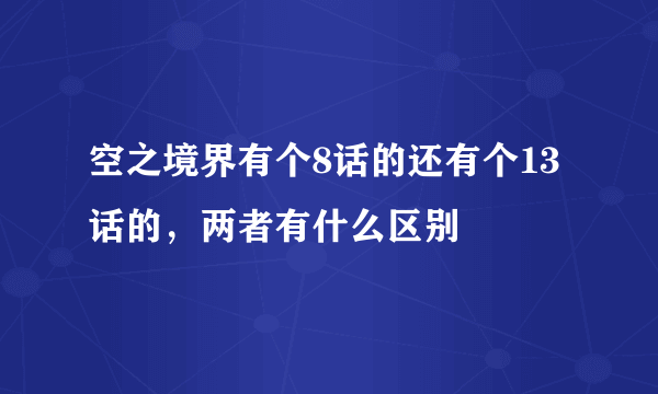 空之境界有个8话的还有个13话的，两者有什么区别