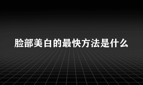 脸部美白的最快方法是什么
