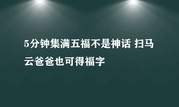 5分钟集满五福不是神话 扫马云爸爸也可得福字
