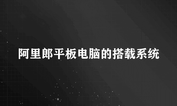 阿里郎平板电脑的搭载系统