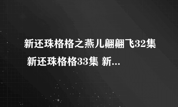 新还珠格格之燕儿翩翩飞32集 新还珠格格33集 新还珠格格之燕儿翩翩飞34集在线直播湖南卫视