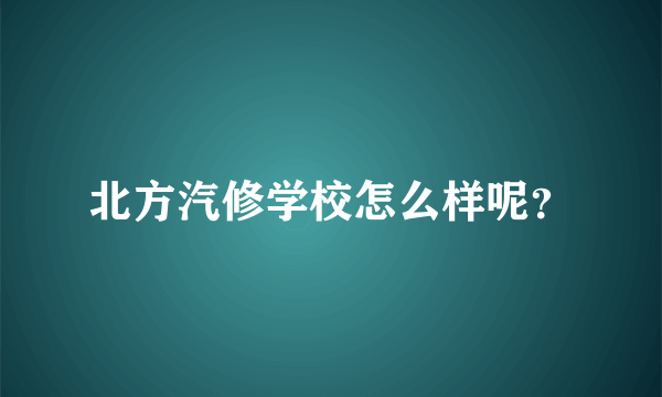 北方汽修学校怎么样呢？