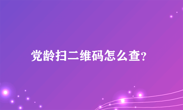 党龄扫二维码怎么查？