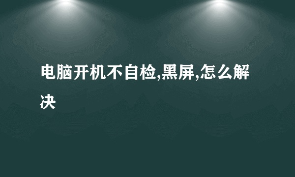 电脑开机不自检,黑屏,怎么解决
