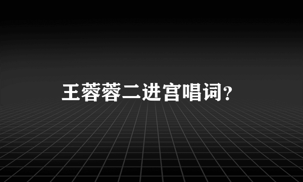 王蓉蓉二进宫唱词？