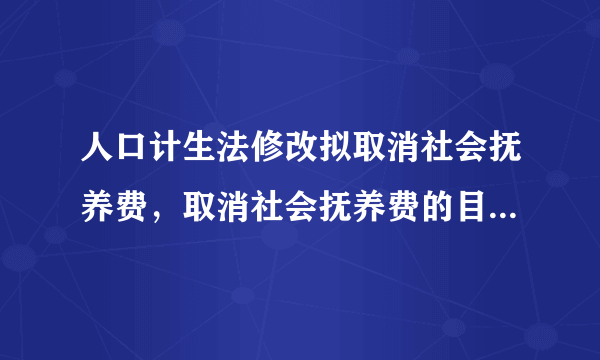 人口计生法修改拟取消社会抚养费，取消社会抚养费的目的是什么？