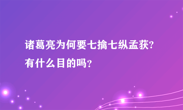 诸葛亮为何要七擒七纵孟获?有什么目的吗？