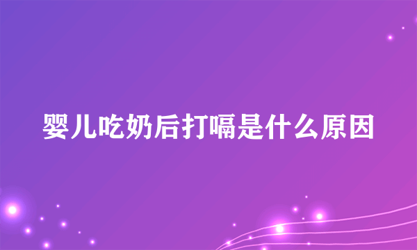 婴儿吃奶后打嗝是什么原因