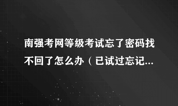 南强考网等级考试忘了密码找不回了怎么办（已试过忘记密码了，邮箱一直没收到短信）