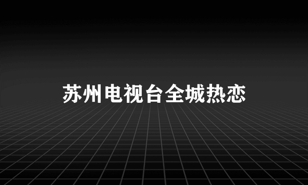 苏州电视台全城热恋