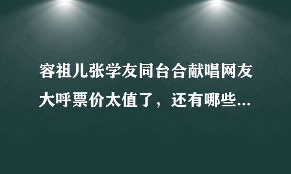 容祖儿张学友同台合献唱网友大呼票价太值了，还有哪些超值的演唱会？