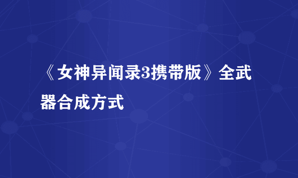 《女神异闻录3携带版》全武器合成方式