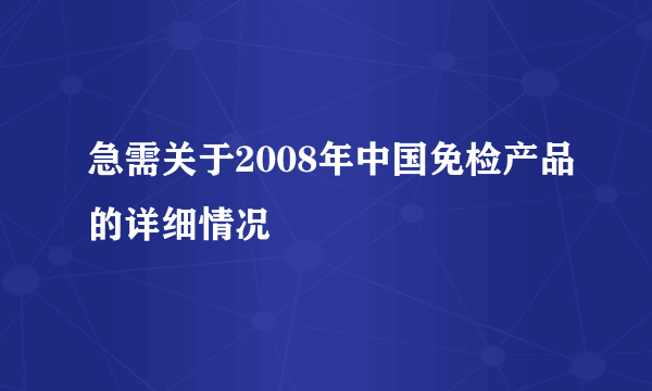 急需关于2008年中国免检产品的详细情况