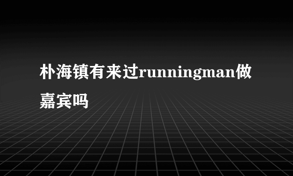 朴海镇有来过runningman做嘉宾吗