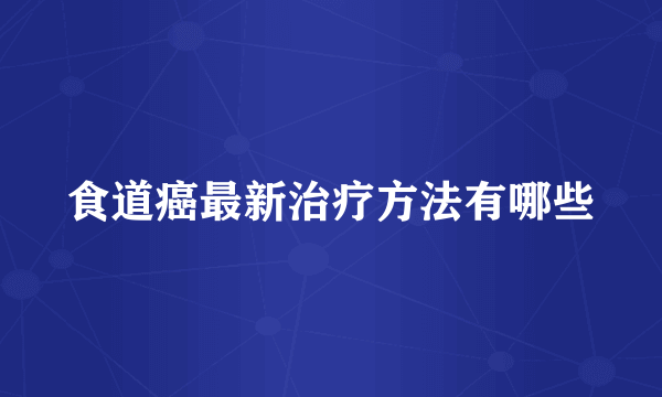食道癌最新治疗方法有哪些