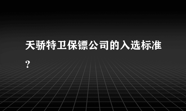 天骄特卫保镖公司的入选标准？