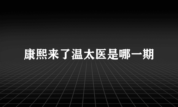 康熙来了温太医是哪一期