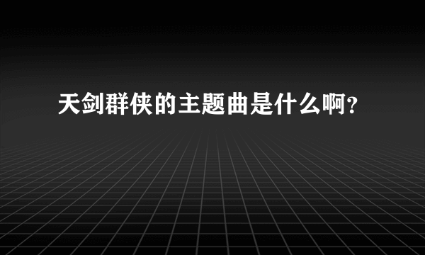 天剑群侠的主题曲是什么啊？